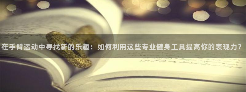 德国意昂4集团：在手臂运动中寻找新的乐趣：如何利用这
