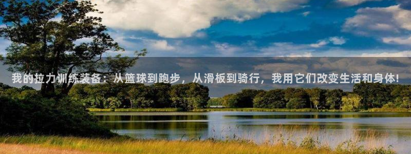 意昂体育4娱乐：我的拉力训练装备：从篮球到跑步，从滑