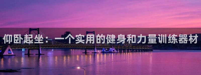 意昂4娱乐首页官网下载：仰卧起坐：一个实用的健身和力