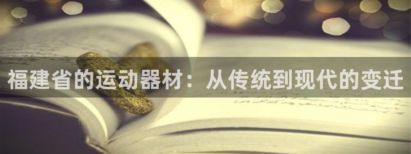 意昂4开户：福建省的运动器材：从传统到现代的变迁