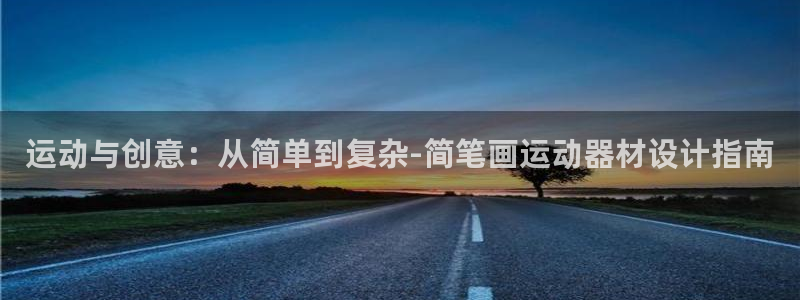 意昂体育4平台注册流程视频：运动与创意：从简单到复杂