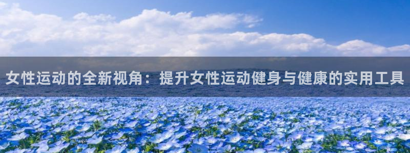 意昂4娱乐平台：女性运动的全新视角：提升女性运动健身