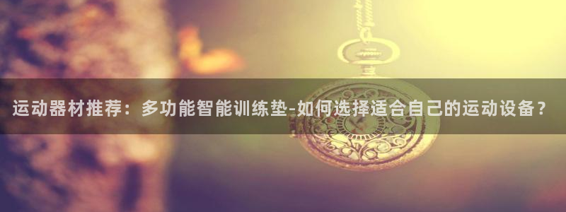 意昂体育4平台：运动器材推荐：多功能智能训练垫-如何选择适合