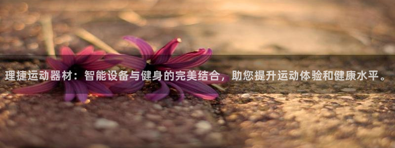 意昂体育4平台注册要钱吗是真的吗：理捷运动器材：智能设备与健