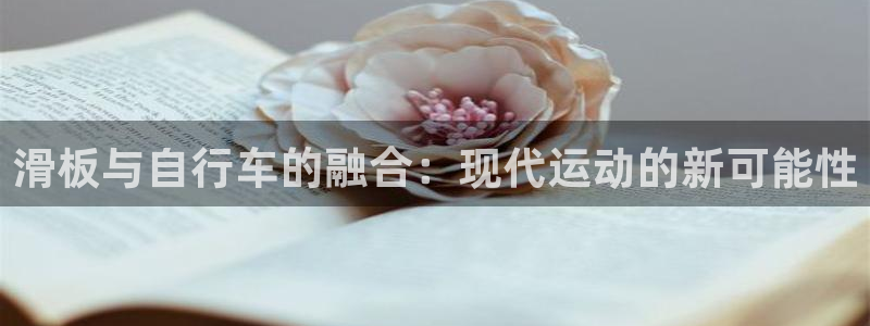 意昂体育4招商电话号码是多少：滑板与自行车的融合：现