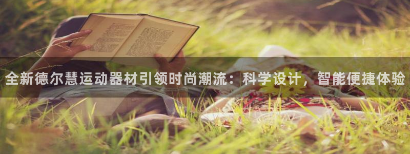 意昂体育4平台是正规平台吗：全新德尔慧运动器材引领时