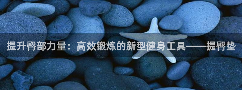 意昂体育4招商电话号码是多少号：提升臀部力量：高效锻