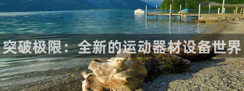 意昂体育4招商电话是多少：突破极限：全新的运动器材设