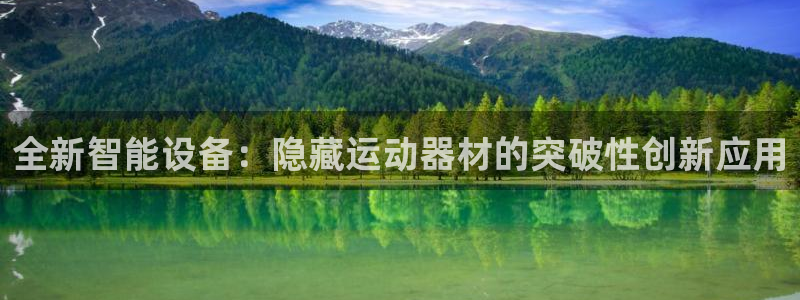 意昂体育4平台注册要钱吗是真的吗：全新智能设备：隐藏