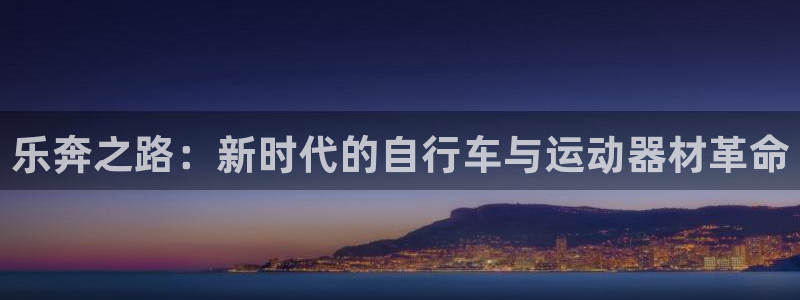 意昂4代理：乐奔之路：新时代的自行车与运动器材革命