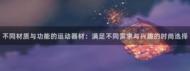 意昂4代理：不同材质与功能的运动器材：满足不同需求与兴趣的时