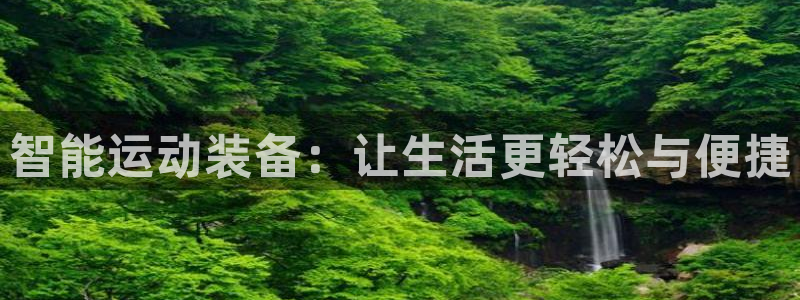 意昂4娱乐：智能运动装备：让生活更轻松与便捷