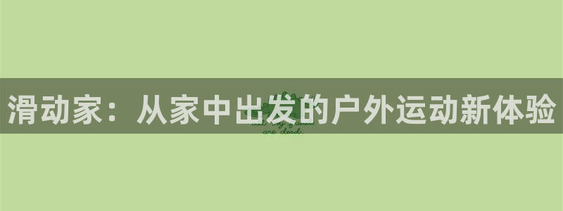 意昂体育4平台注册要钱吗：滑动家：从家中出发的户外运