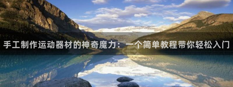 意昂4官方：手工制作运动器材的神奇魔力：一个简单教程