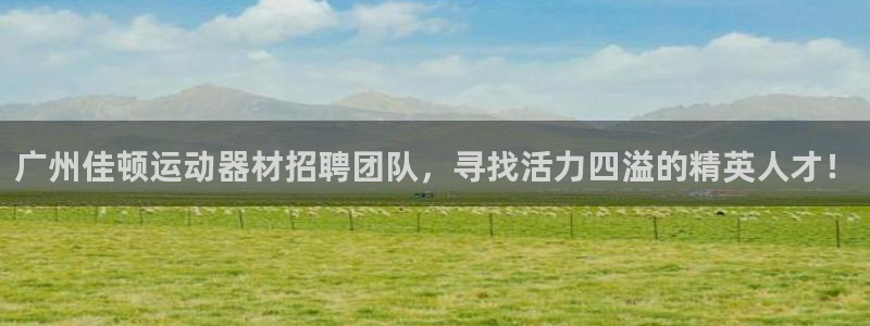 意昂体育4注册：广州佳顿运动器材招聘团队，寻找活力四