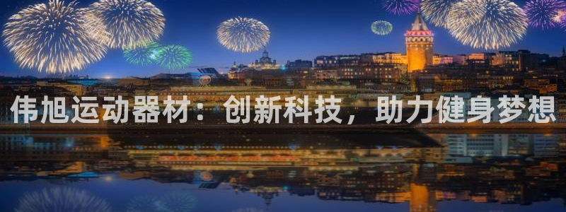 意昂4官方：伟旭运动器材：创新科技，助力健身梦想