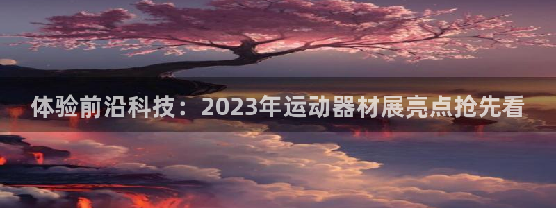 注册意昂4：体验前沿科技：2023年运动器材展亮点抢