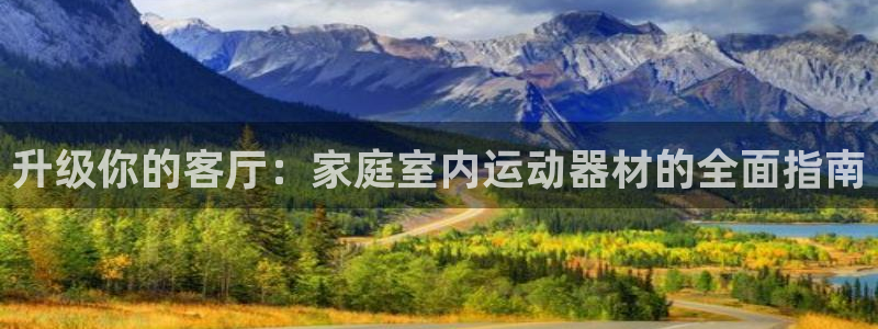 意昂4娱乐首页网站大全：升级你的客厅：家庭室内运动器