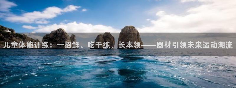 海南意昂体育4发展怎么样：儿童体能训练：一招鲜、吃干