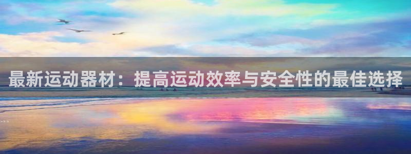意昂体育4平台假的吗是真的吗：最新运动器材：提高运动