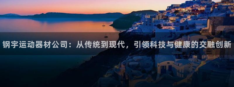 意昂体育4招商电话号码是多少啊：钢宇运动器材公司：从