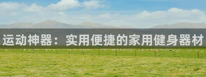 海南意昂体育4：运动神器：实用便捷的家用健身器材
