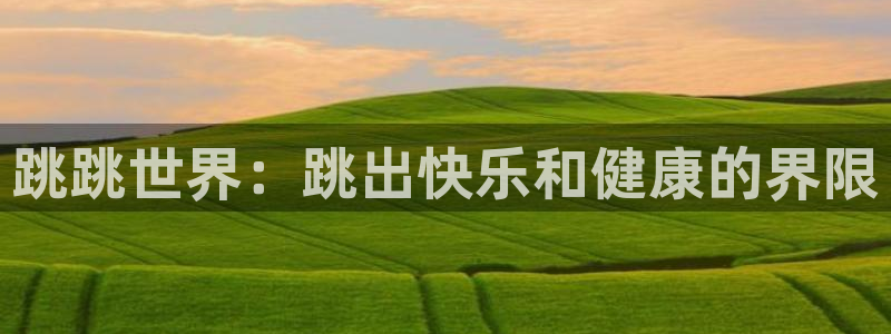 意昂体育4平台注册要钱吗安全吗：跳跳世界：跳出快乐和