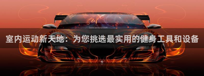 意昂4集团简介：室内运动新天地：为您挑选最实用的健身