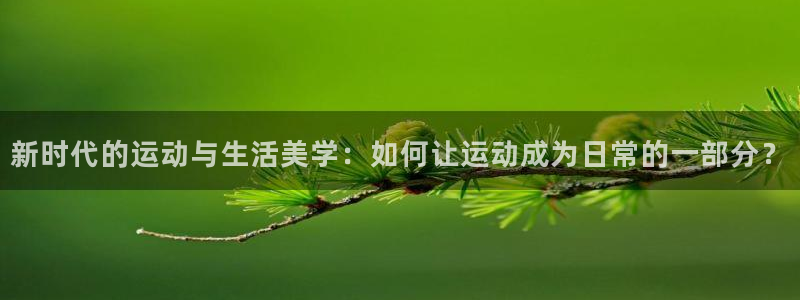 意昂体育4开户：新时代的运动与生活美学：如何让运动成