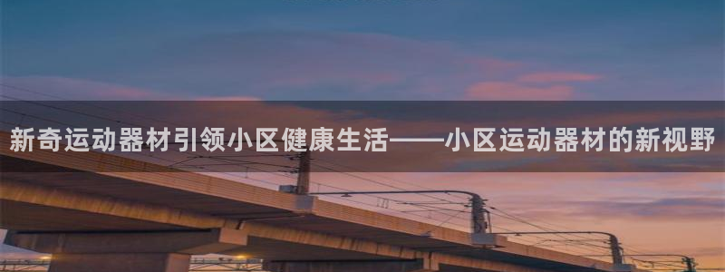 意昂体育4平台注册流程视频：新奇运动器材引领小区健康