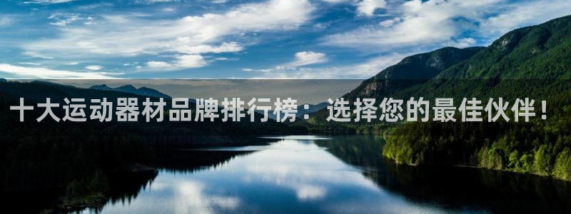 意昂体育4招商电话号码查询是多少：十大运动器材品牌排