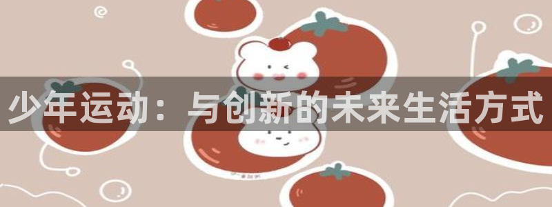 意昂集团官网：少年运动：与创新的未来生活方式