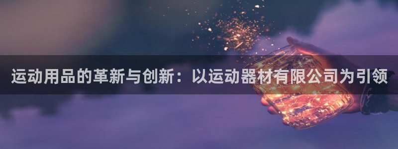 意昂体育4平台假的吗是真的吗：运动用品的革新与创新：