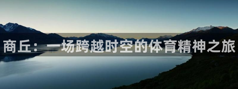 意昂体育4平台注册流程视频：商丘：一场跨越时空的体育