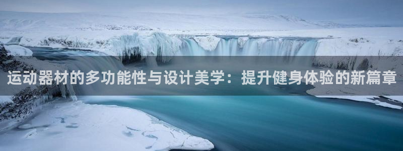 意昂体育4招商电话号码查询：运动器材的多功能性与设计美学：提