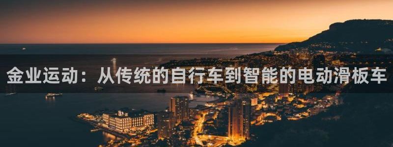 意昂体育4平台假的吗是真的吗：金业运动：从传统的自行车到智能