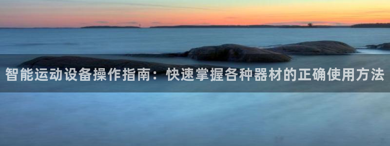 意昂体育4招商电话：智能运动设备操作指南：快速掌握各