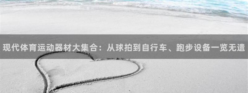 意昂4娱乐:现代体育运动器材大集合:从球拍到自行车、跑步设备