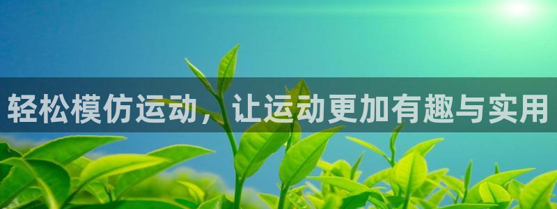 意昂体育4招商电话地址查询:轻松模仿运动,让运动更加有趣与实