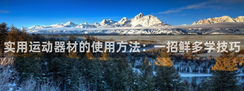 意昂体育4平台是正规平台吗：实用运动器材的使用方法：一招鲜多