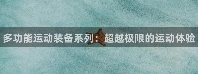 意昂体育4平台是正规平台吗知乎：多功能运动装备系列：