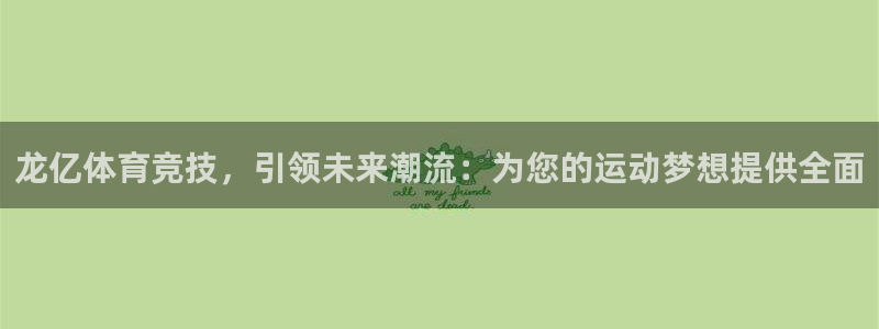 意昂4官方：龙亿体育竞技，引领未来潮流：为您的运动梦想提供全