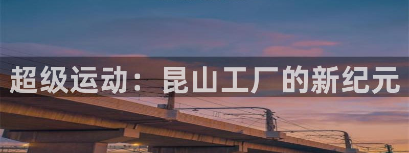 意昂4娱乐代理怎么样：超级运动：昆山工厂的新纪元