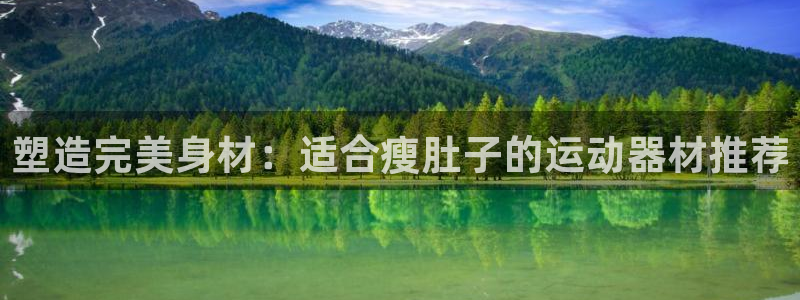 意昂体育4娱乐：塑造完美身材：适合瘦肚子的运动器材推荐