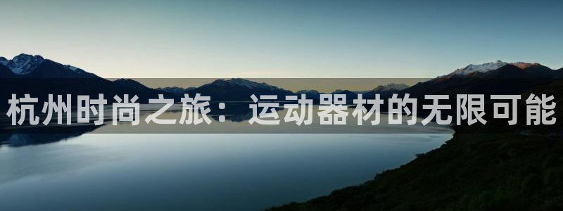 意昂4官方：杭州时尚之旅：运动器材的无限可能