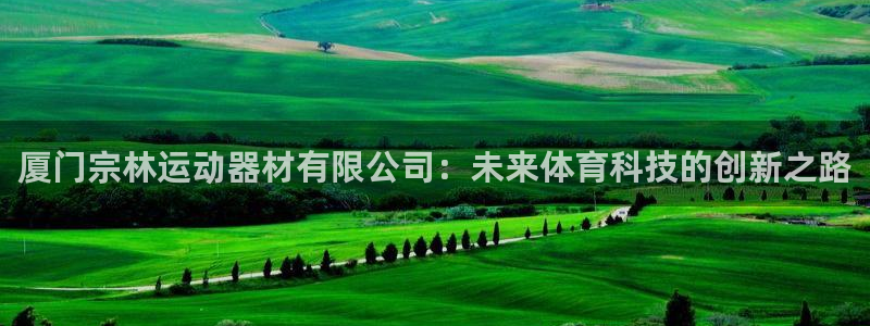 意昂体育4注册：厦门宗林运动器材有限公司：未来体育科技的创新