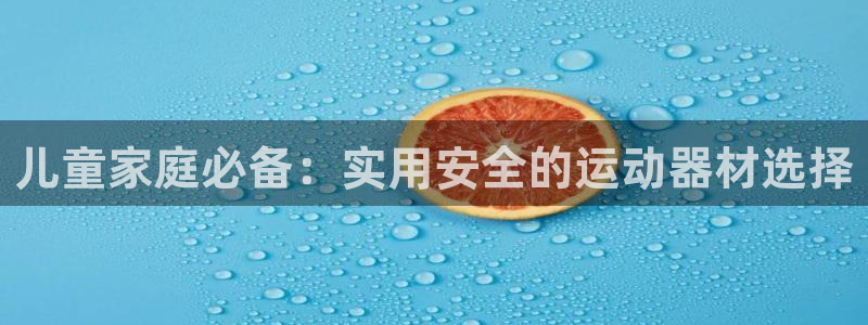 意昂体育4招商电话号码是多少号：儿童家庭必备：实用安