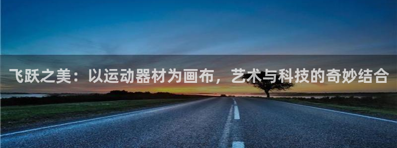 意昂4娱乐首页官网下载：飞跃之美：以运动器材为画布，艺术与科