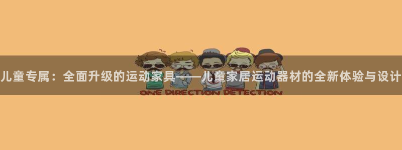 意昂4娱乐下载：儿童专属：全面升级的运动家具——儿童家居运动