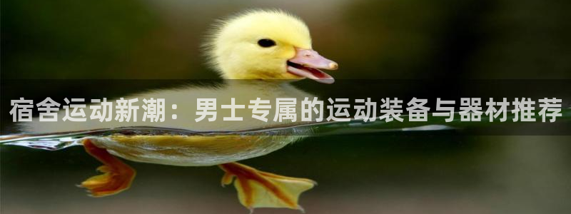 意昂体育4平台注册流程图：宿舍运动新潮：男士专属的运